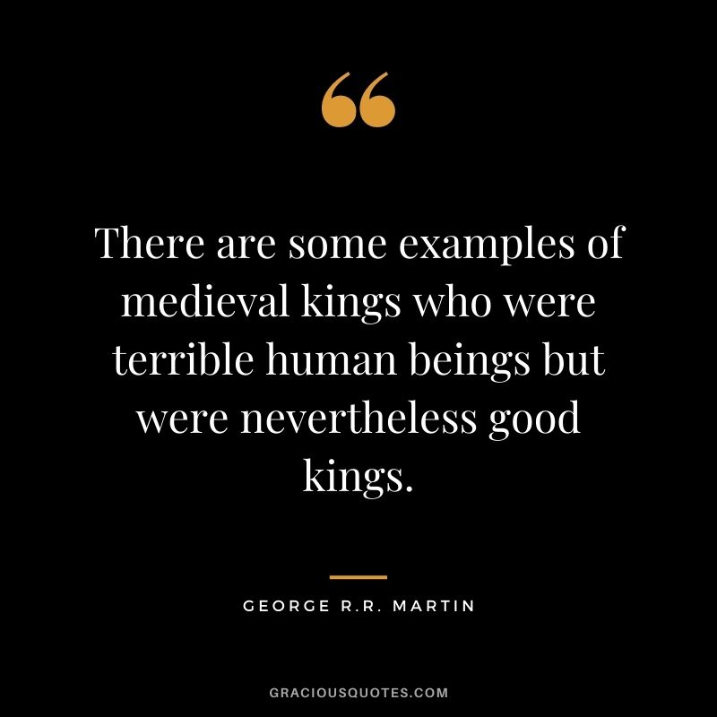 There are some examples of medieval kings who were terrible human beings but were nevertheless good kings.