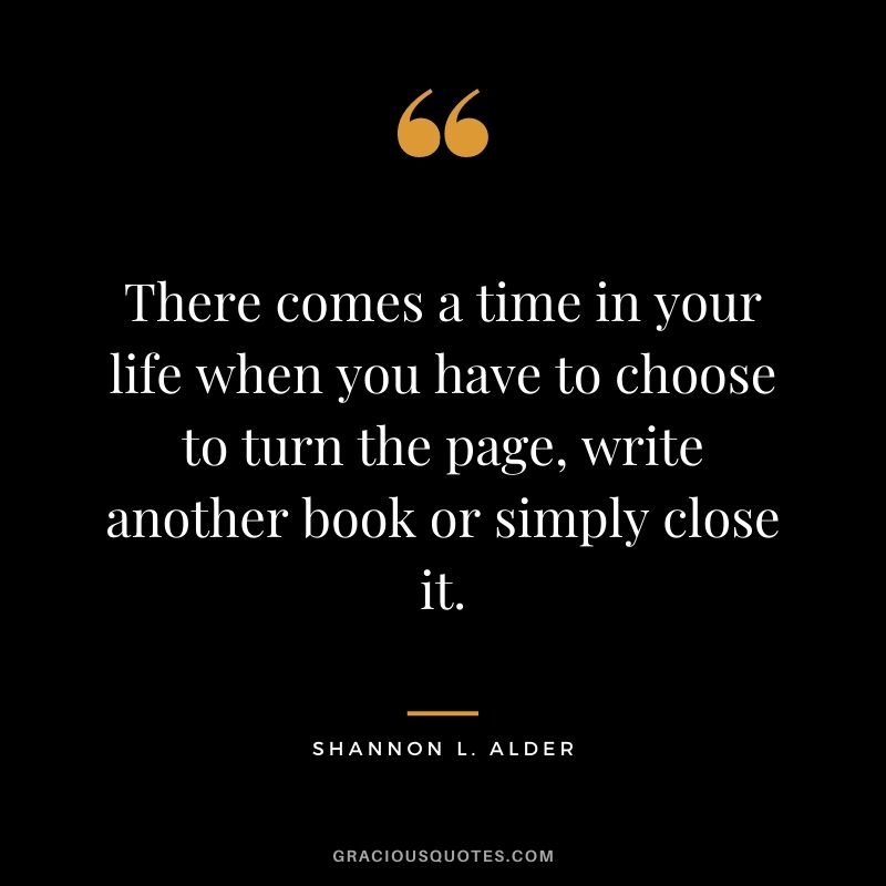 There comes a time in your life when you have to choose to turn the page, write another book or simply close it.