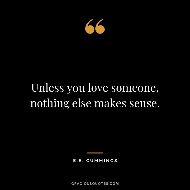 Unless you love someone, nothing else makes sense.