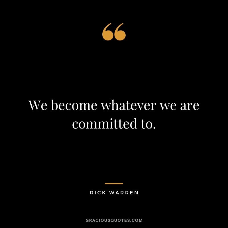 We become whatever we are committed to.
