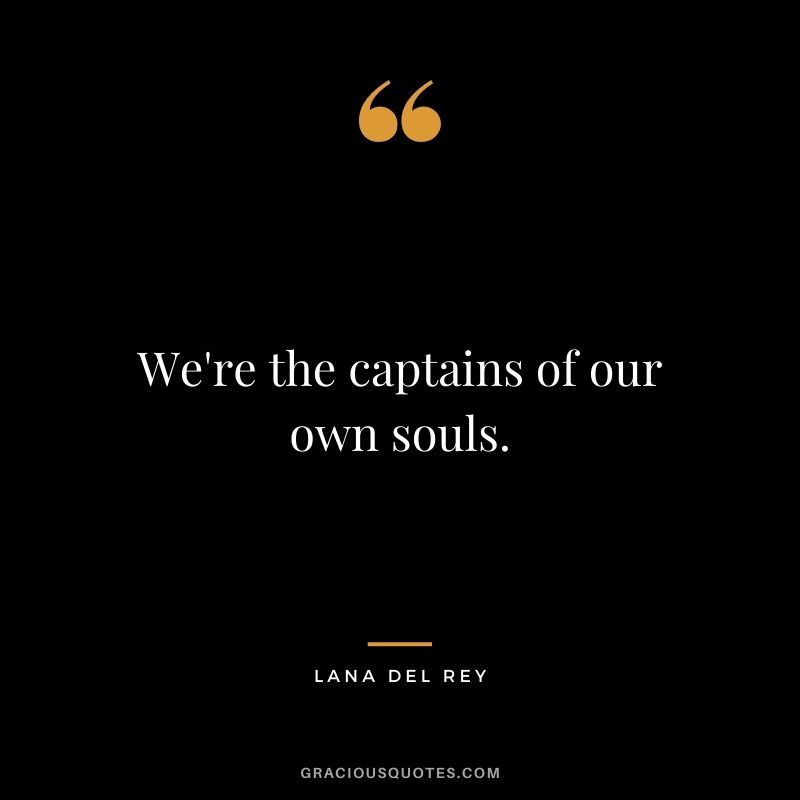 We're the captains of our own souls.