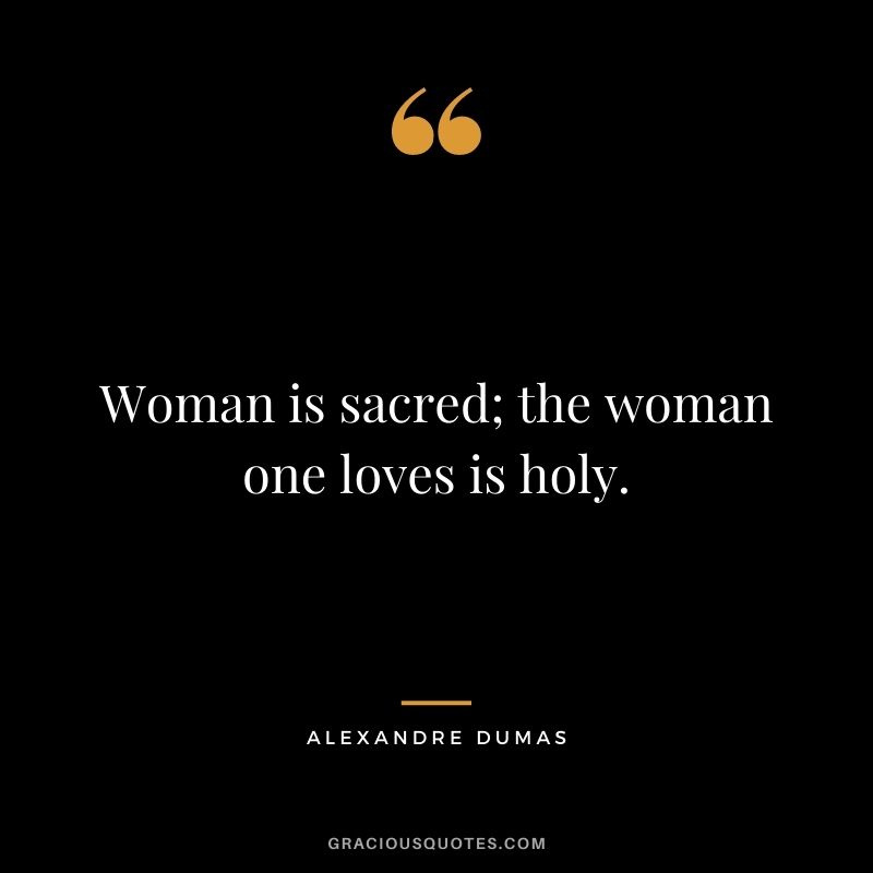 Woman is sacred; the woman one loves is holy.