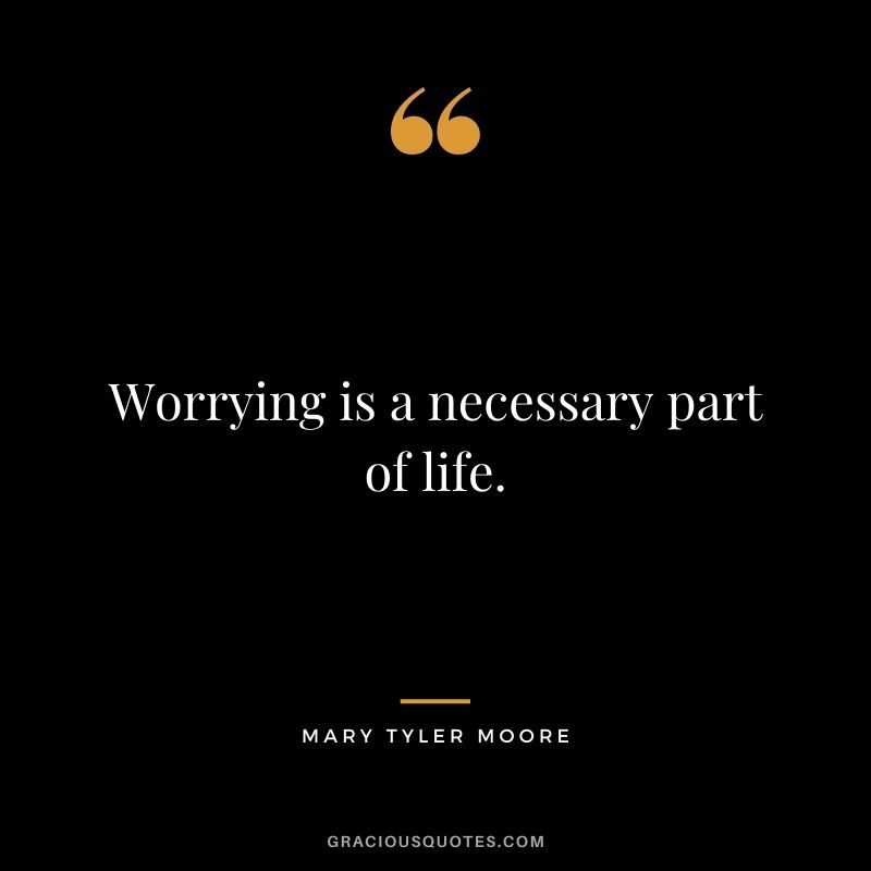 Worrying is a necessary part of life.