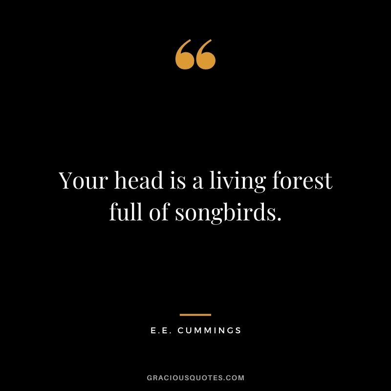 Your head is a living forest full of songbirds.