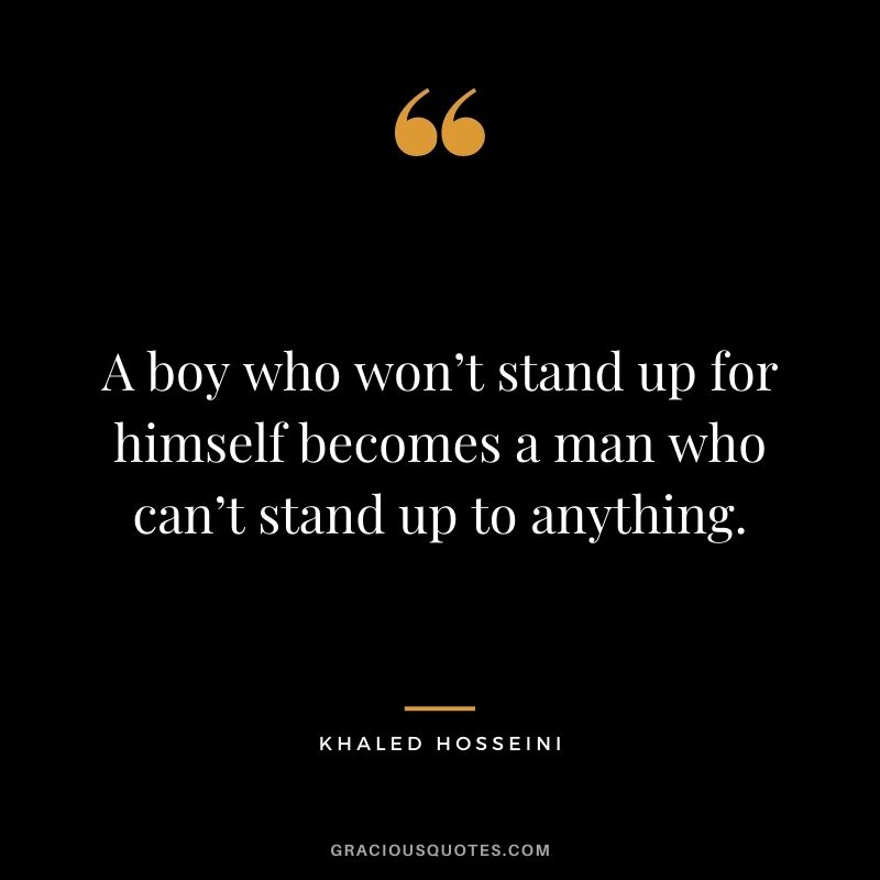 A boy who won’t stand up for himself becomes a man who can’t stand up to anything.