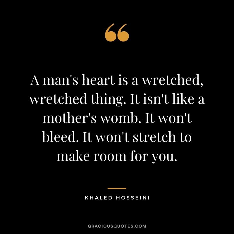 A man's heart is a wretched, wretched thing. It isn't like a mother's womb. It won't bleed. It won't stretch to make room for you.