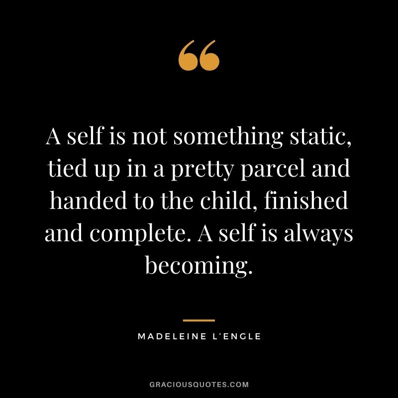 A self is not something static, tied up in a pretty parcel and handed to the child, finished and complete. A self is always becoming.