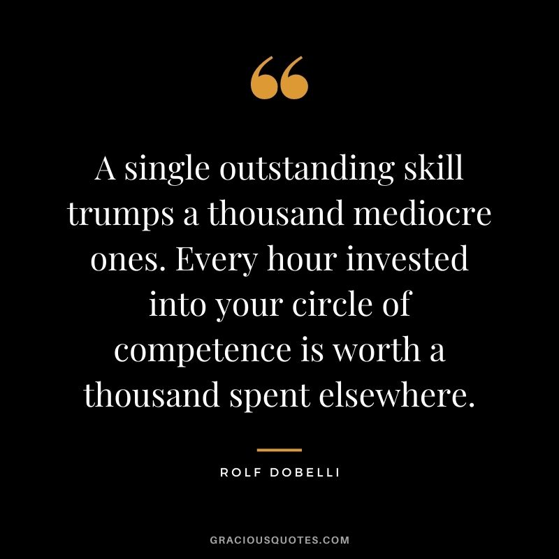 A single outstanding skill trumps a thousand mediocre ones. Every hour invested into your circle of competence is worth a thousand spent elsewhere.