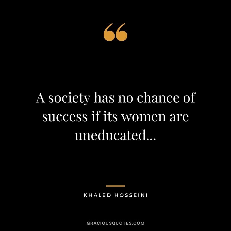 A society has no chance of success if its women are uneducated...
