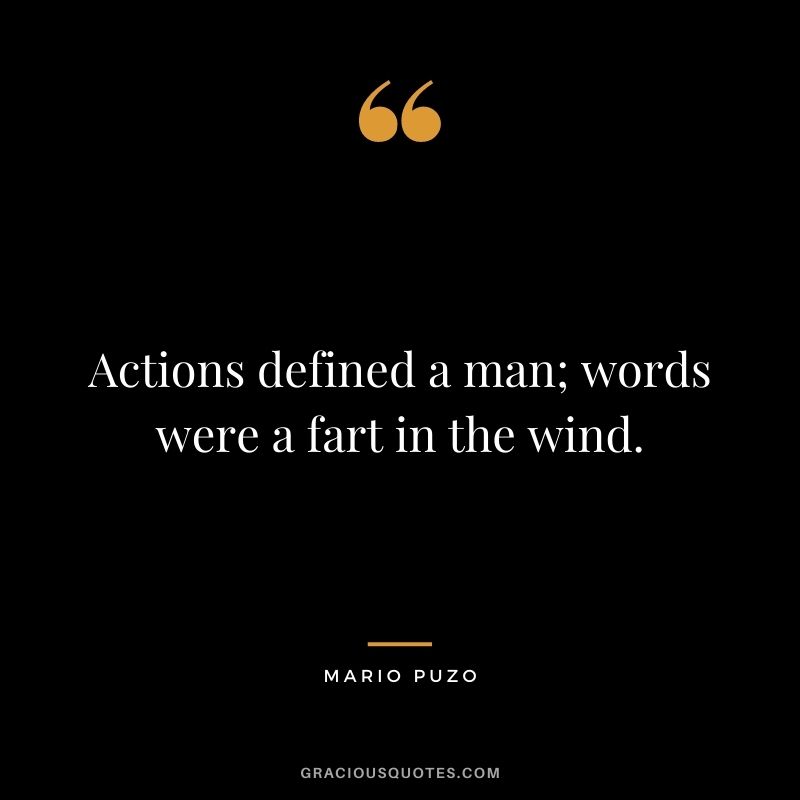 Actions defined a man; words were a fart in the wind.