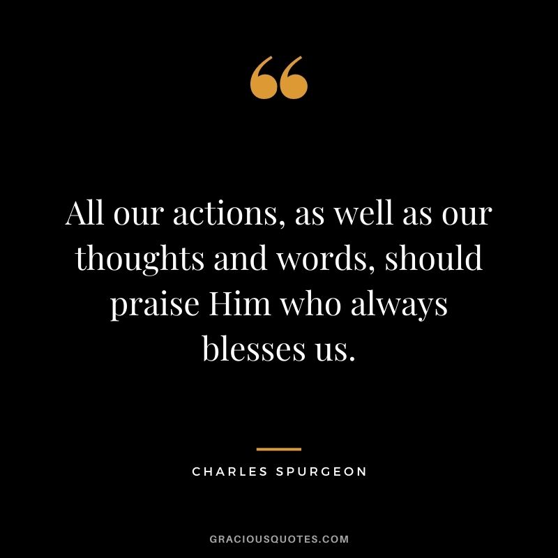 All our actions, as well as our thoughts and words, should praise Him who always blesses us.