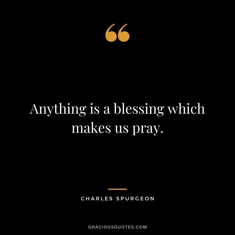Anything is a blessing which makes us pray.