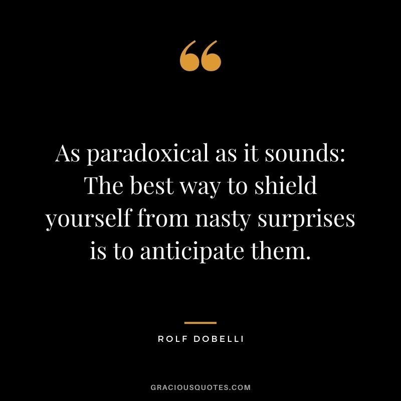 As paradoxical as it sounds The best way to shield yourself from nasty surprises is to anticipate them.