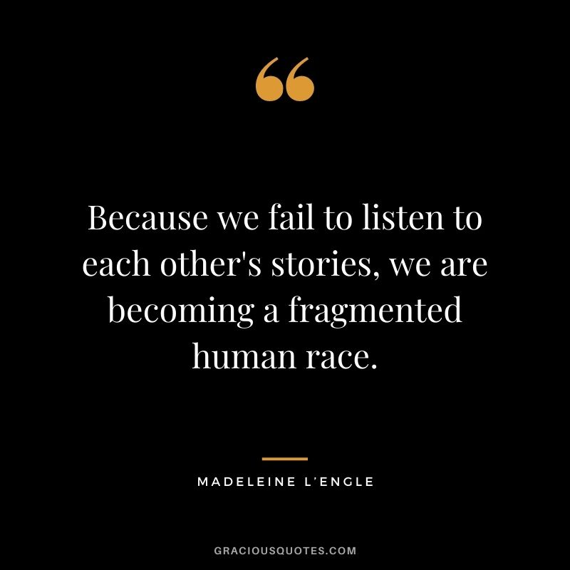 Because we fail to listen to each other's stories, we are becoming a fragmented human race.