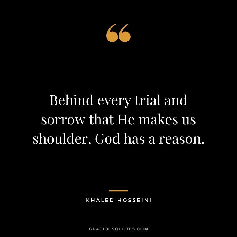 Behind every trial and sorrow that He makes us shoulder, God has a reason.