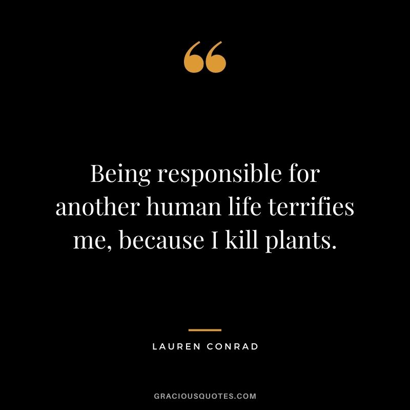 Being responsible for another human life terrifies me, because I kill plants.