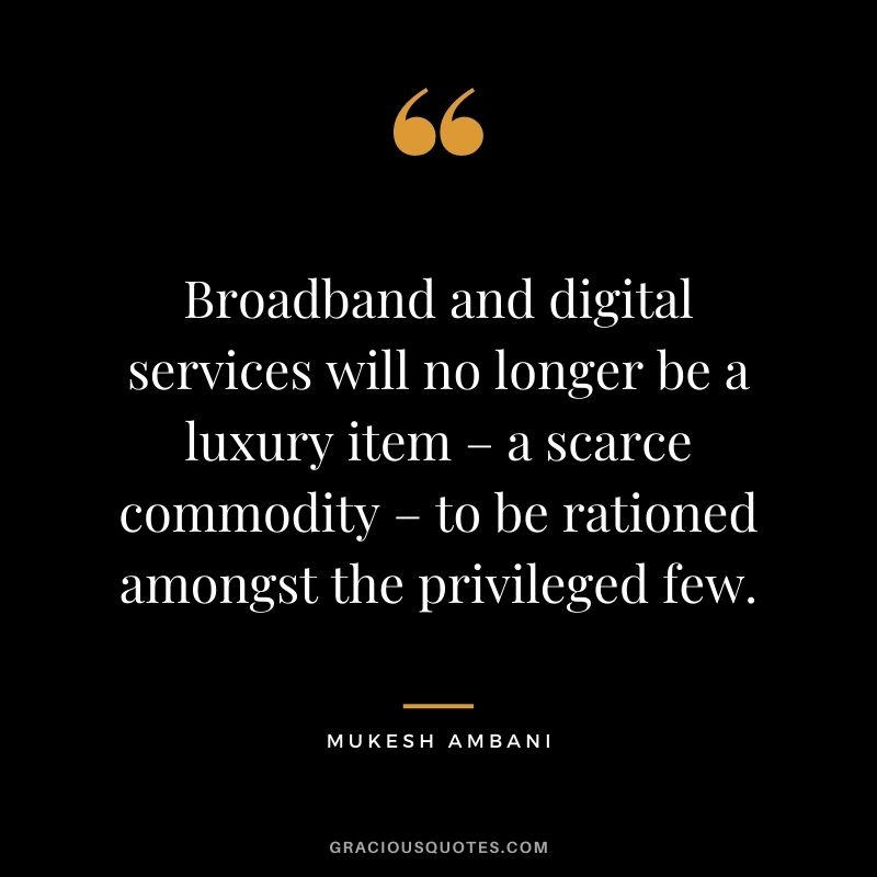 Broadband and digital services will no longer be a luxury item – a scarce commodity – to be rationed amongst the privileged few.