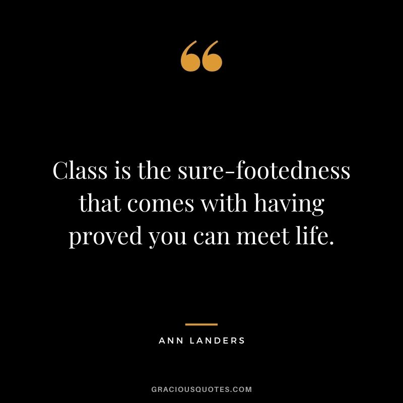 Class is the sure-footedness that comes with having proved you can meet life.