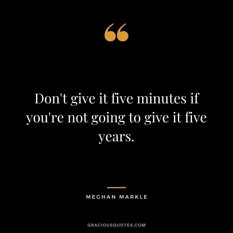 Don't give it five minutes if you're not going to give it five years.