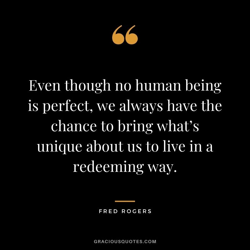 Even though no human being is perfect, we always have the chance to bring what’s unique about us to live in a redeeming way.