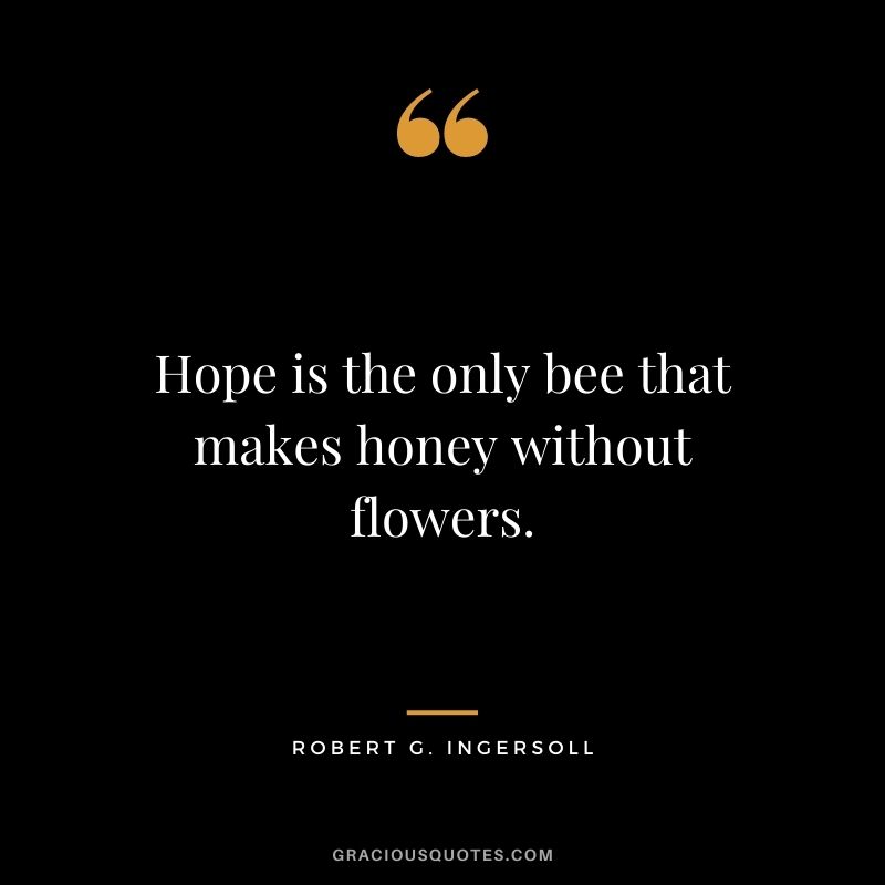 Hope is the only bee that makes honey without flowers.