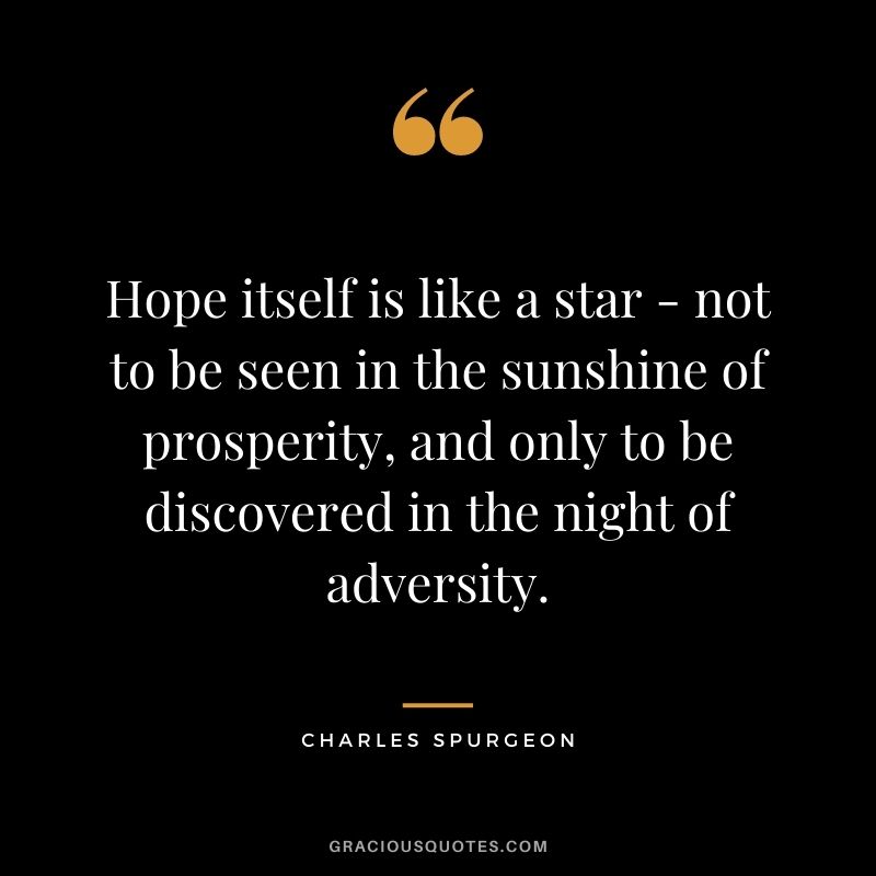 Hope itself is like a star - not to be seen in the sunshine of prosperity, and only to be discovered in the night of adversity.