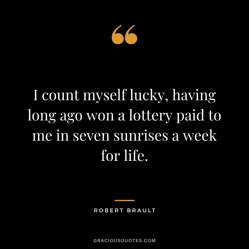 I count myself lucky, having long ago won a lottery paid to me in seven sunrises a week for life.