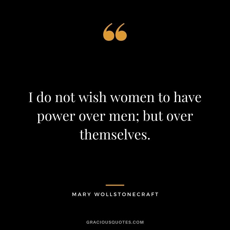 I do not wish women to have power over men; but over themselves.