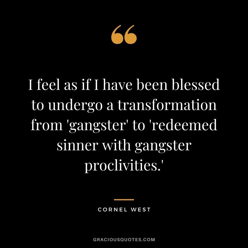 I feel as if I have been blessed to undergo a transformation from 'gangster' to 'redeemed sinner with gangster proclivities.'