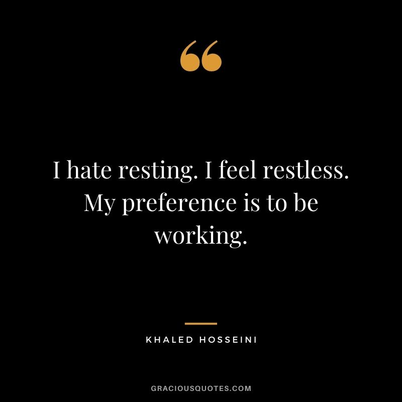 I hate resting. I feel restless. My preference is to be working.
