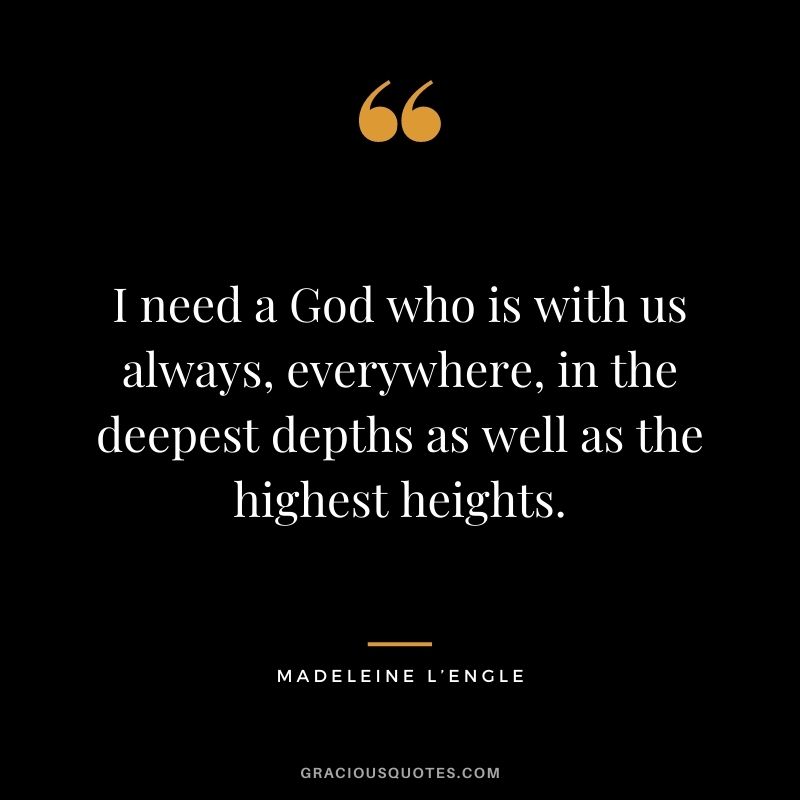 I need a God who is with us always, everywhere, in the deepest depths as well as the highest heights.