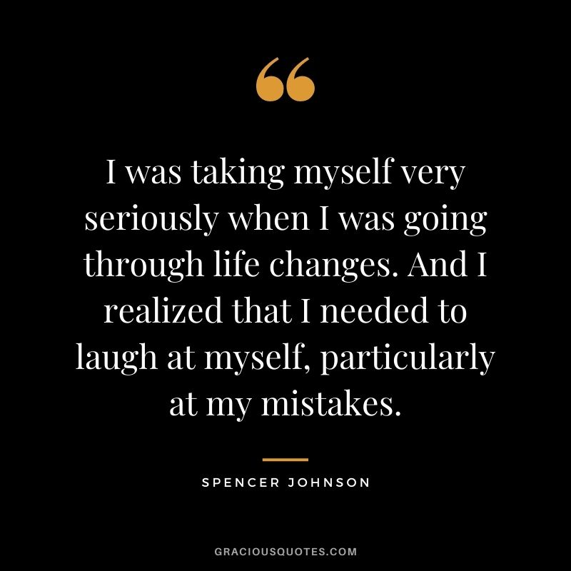 I was taking myself very seriously when I was going through life changes. And I realized that I needed to laugh at myself, particularly at my mistakes.