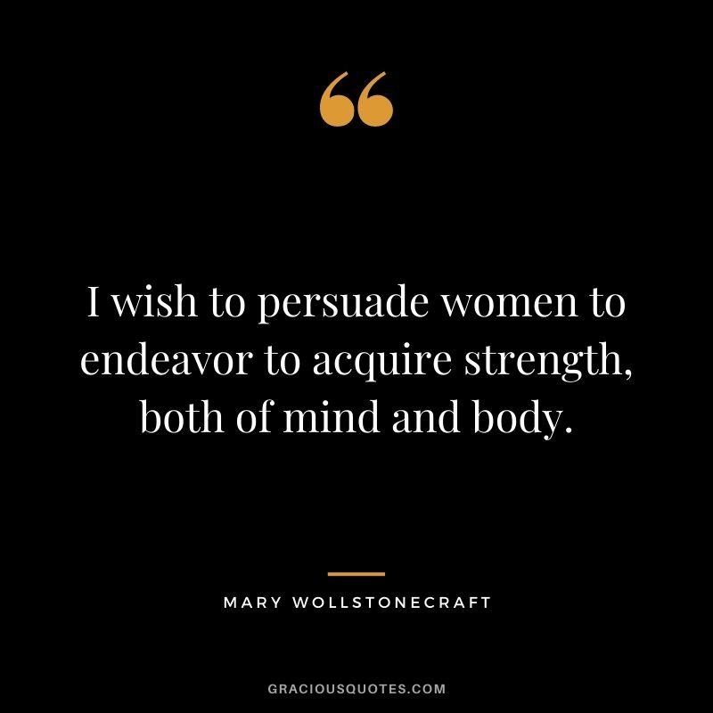 I wish to persuade women to endeavor to acquire strength, both of mind and body.
