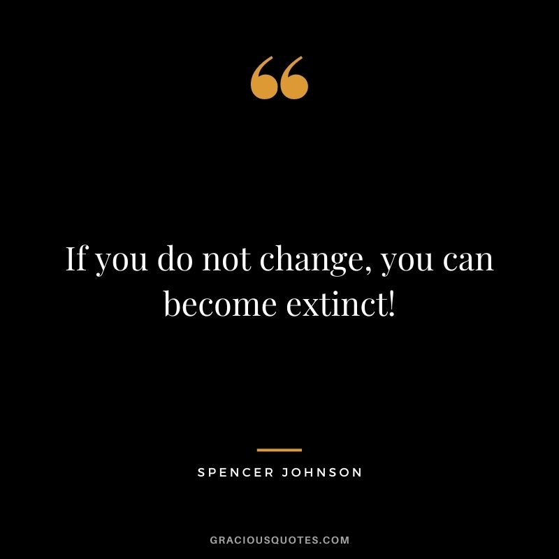 If you do not change, you can become extinct!