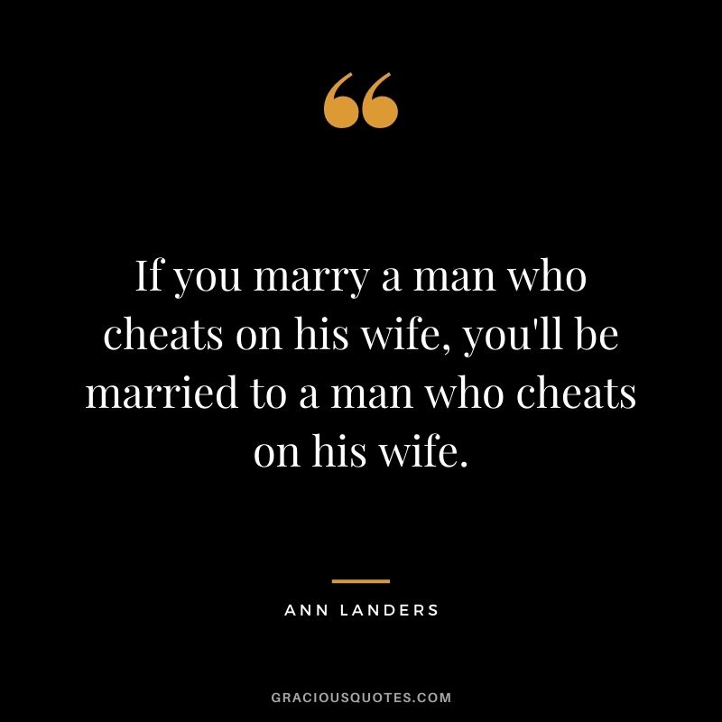 If you marry a man who cheats on his wife, you'll be married to a man who cheats on his wife.