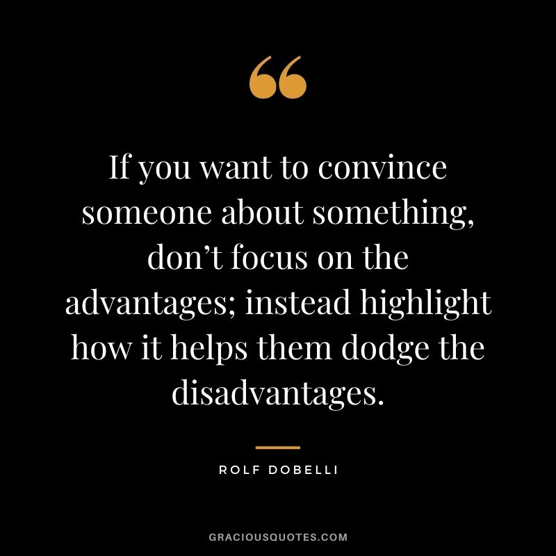 If you want to convince someone about something, don’t focus on the advantages; instead highlight how it helps them dodge the disadvantages.