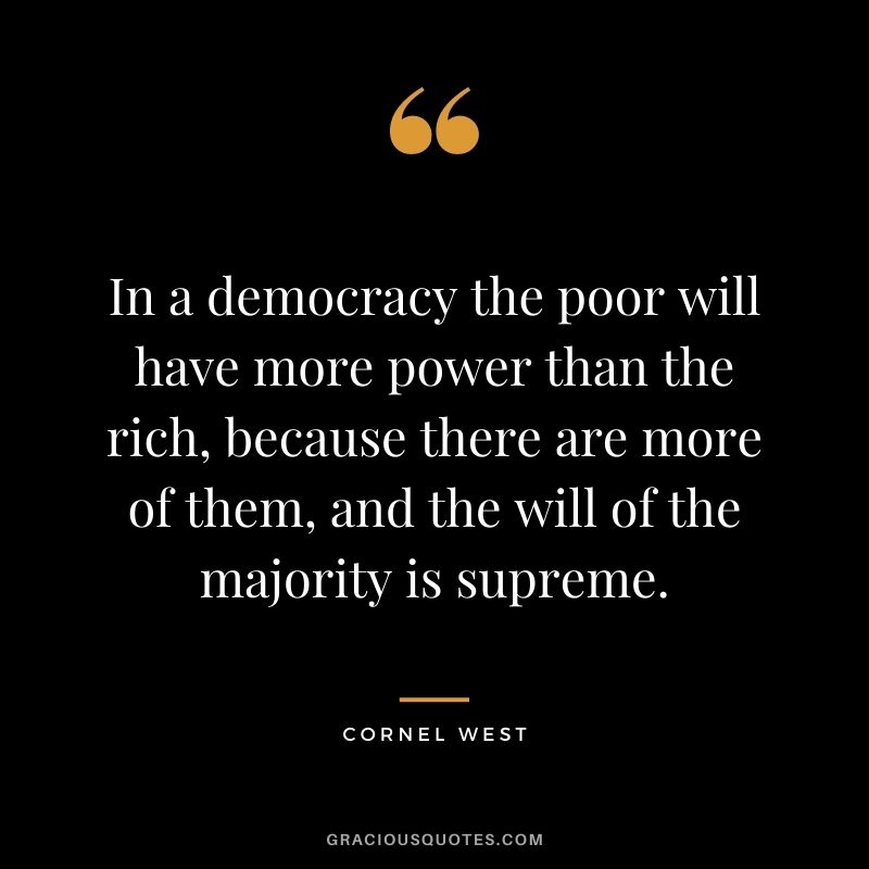 In a democracy the poor will have more power than the rich, because there are more of them, and the will of the majority is supreme.