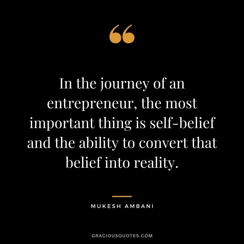 In the journey of an entrepreneur, the most important thing is self-belief and the ability to convert that belief into reality.