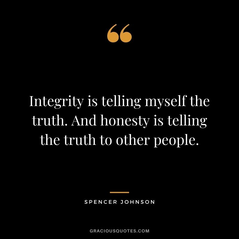 Integrity is telling myself the truth. And honesty is telling the truth to other people.