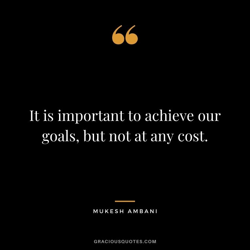 It is important to achieve our goals, but not at any cost.
