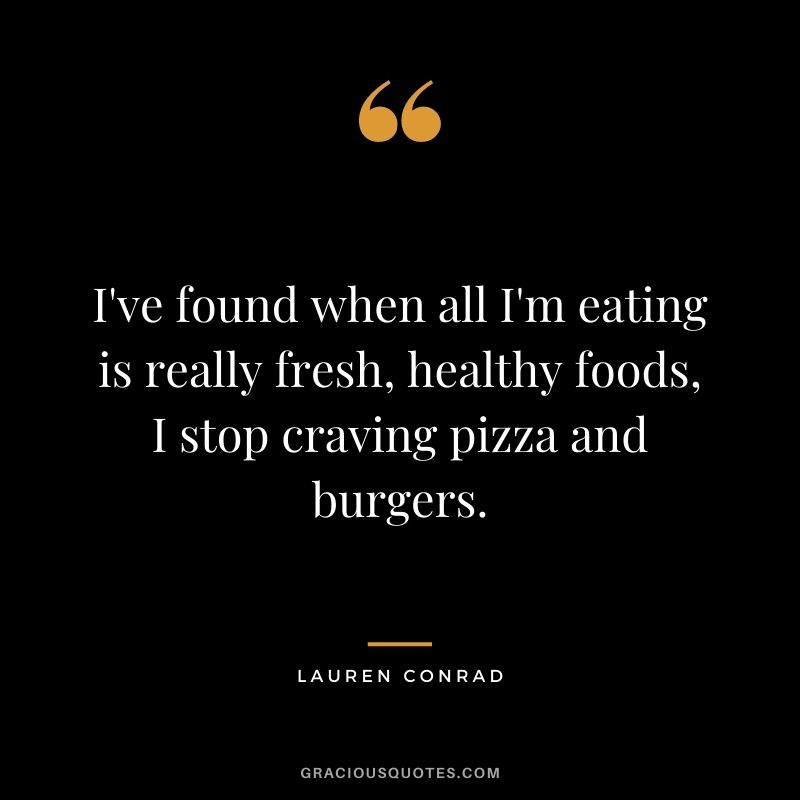 I've found when all I'm eating is really fresh, healthy foods, I stop craving pizza and burgers.