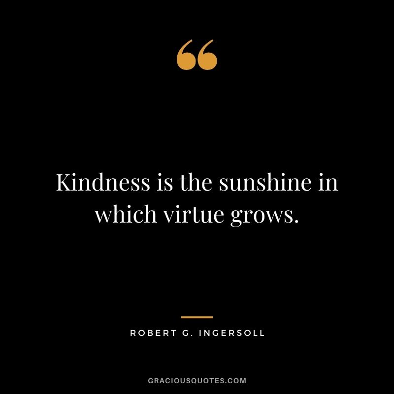 Kindness is the sunshine in which virtue grows.