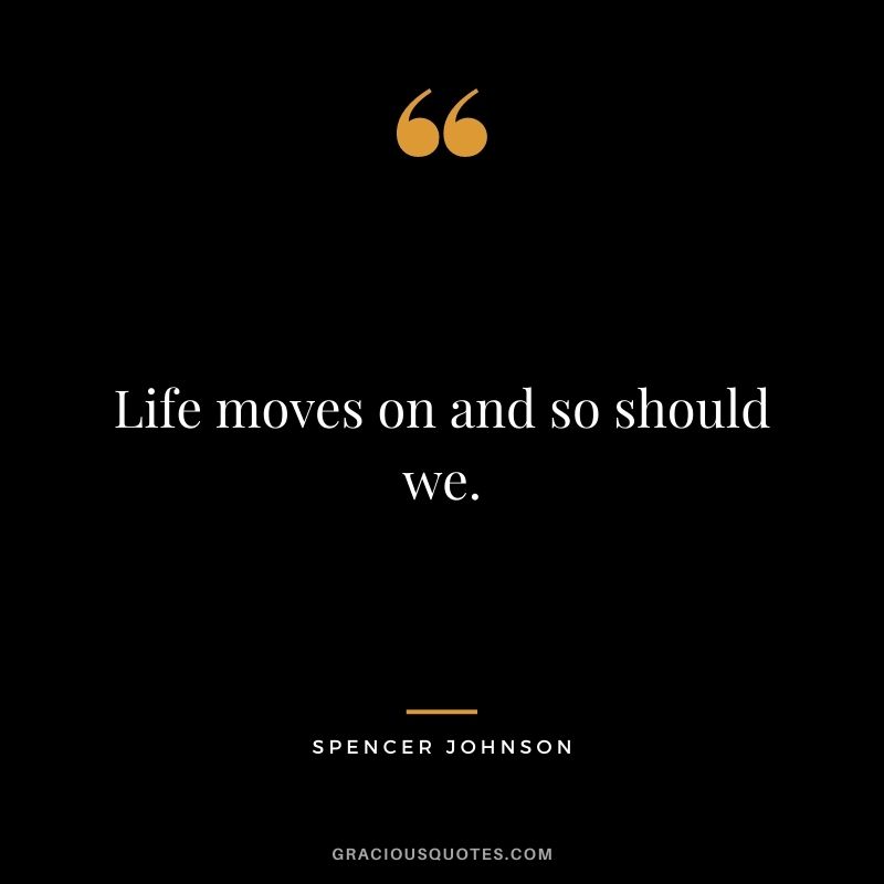 Life moves on and so should we.