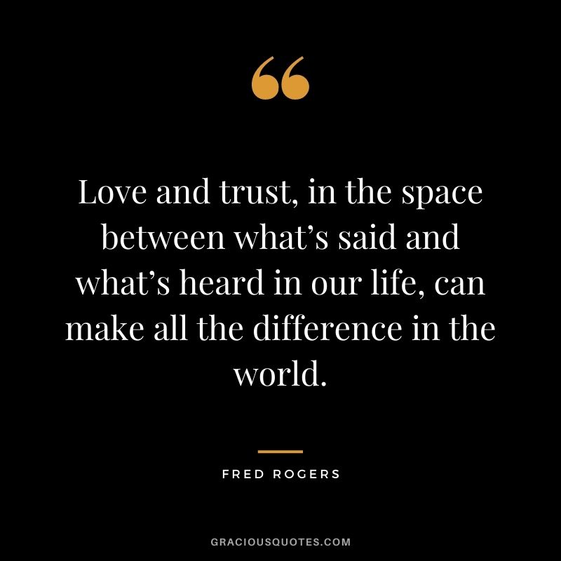 Love and trust, in the space between what’s said and what’s heard in our life, can make all the difference in the world.