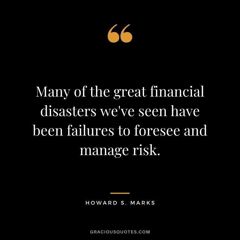 Many of the great financial disasters we've seen have been failures to foresee and manage risk.