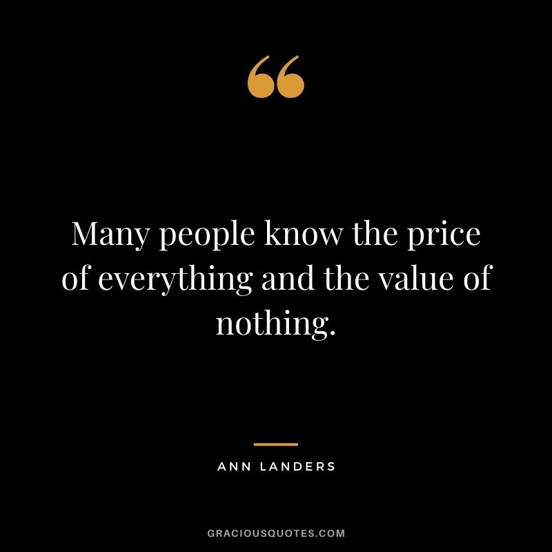 Many peo­ple know the price of every­thing and the value of noth­ing.