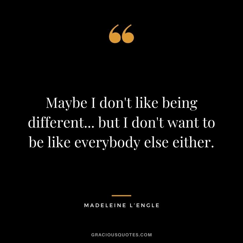 Maybe I don't like being different... but I don't want to be like everybody else either.