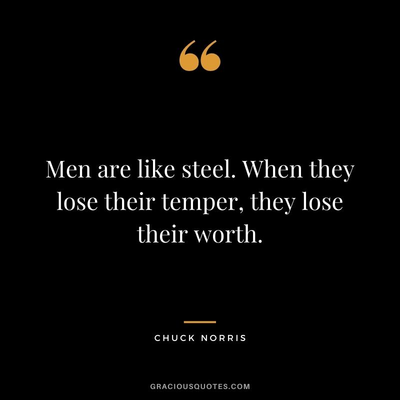 Men are like steel. When they lose their temper, they lose their worth.