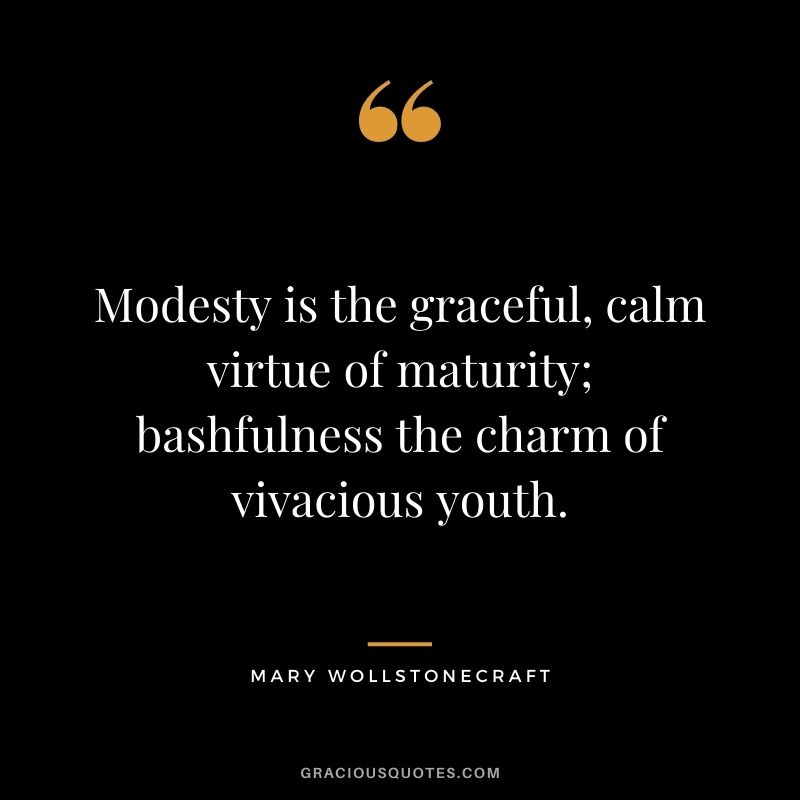 Modesty is the graceful, calm virtue of maturity; bashfulness the charm of vivacious youth.
