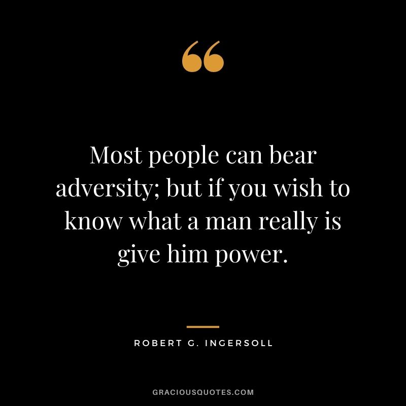 Most people can bear adversity; but if you wish to know what a man really is give him power.